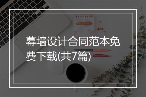 幕墙设计合同范本免费下载(共7篇)