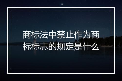 商标法中禁止作为商标标志的规定是什么