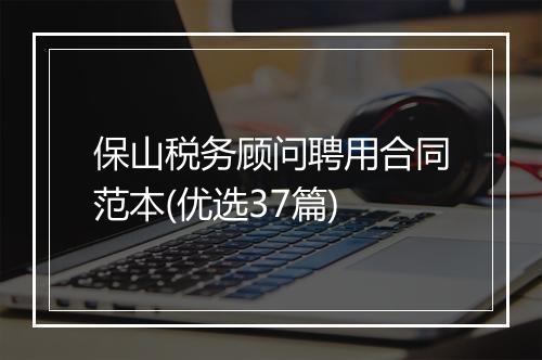 保山税务顾问聘用合同范本(优选37篇)