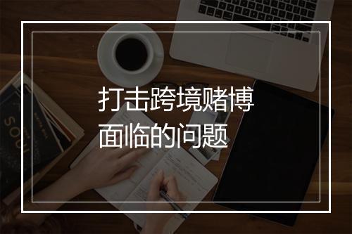 打击跨境赌博面临的问题