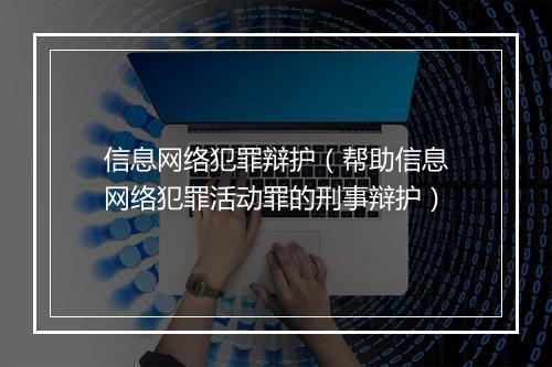 信息网络犯罪辩护（帮助信息网络犯罪活动罪的刑事辩护）