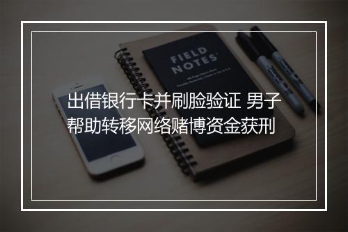 出借银行卡并刷脸验证 男子帮助转移网络赌博资金获刑
