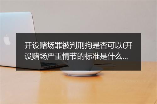 开设赌场罪被判刑拘是否可以(开设赌场严重情节的标准是什么)