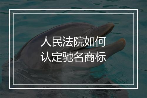 人民法院如何认定驰名商标