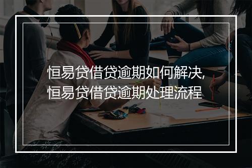 恒易贷借贷逾期如何解决,恒易贷借贷逾期处理流程