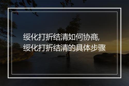 绥化打折结清如何协商,绥化打折结清的具体步骤