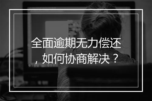 全面逾期无力偿还，如何协商解决？
