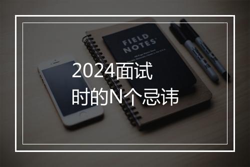 2024面试时的N个忌讳