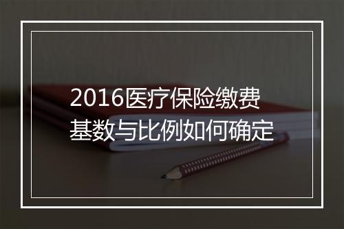 2016医疗保险缴费基数与比例如何确定