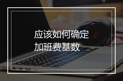 应该如何确定加班费基数