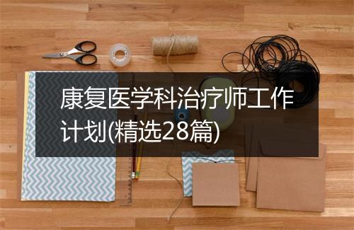 康复医学科治疗师工作计划(精选28篇)