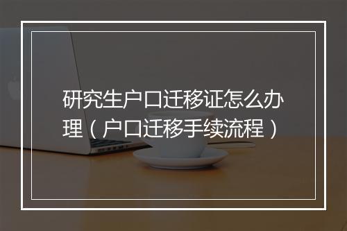 研究生户口迁移证怎么办理（户口迁移手续流程）