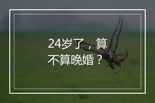 24岁了，算不算晚婚？