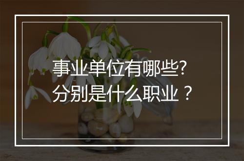 事业单位有哪些?分别是什么职业？