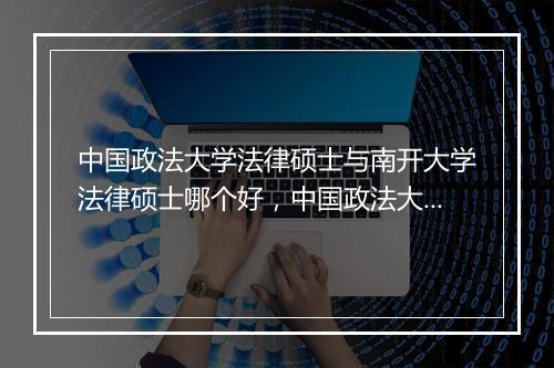 中国政法大学法律硕士与南开大学法律硕士哪个好，中国政法大学法律硕士法庭科学方向就业怎么样？