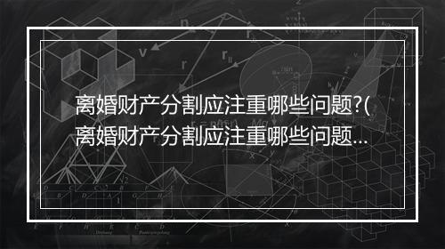 离婚财产分割应注重哪些问题?(离婚财产分割应注重哪些问题？)