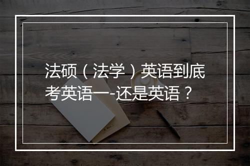 法硕（法学）英语到底考英语一-还是英语？