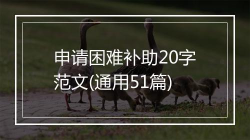 申请困难补助20字范文(通用51篇)