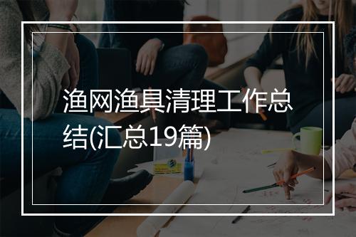 渔网渔具清理工作总结(汇总19篇)