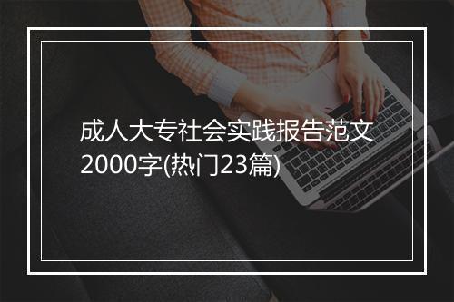 成人大专社会实践报告范文2000字(热门23篇)