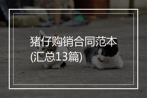 猪仔购销合同范本(汇总13篇)