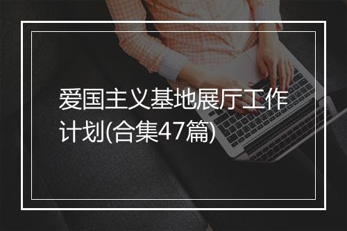 爱国主义基地展厅工作计划(合集47篇)