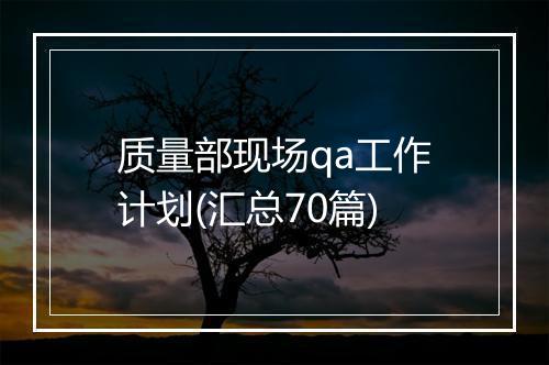 质量部现场qa工作计划(汇总70篇)