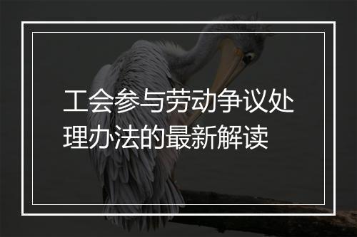 工会参与劳动争议处理办法的最新解读