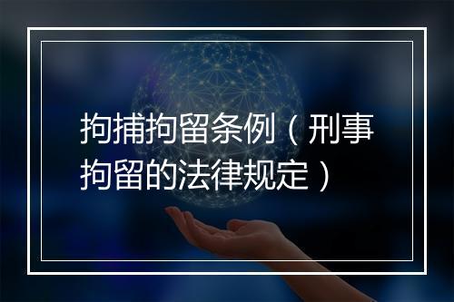 拘捕拘留条例（刑事拘留的法律规定）