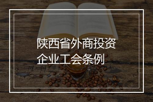 陕西省外商投资企业工会条例