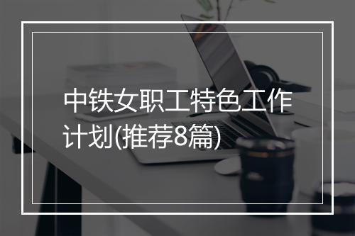 中铁女职工特色工作计划(推荐8篇)