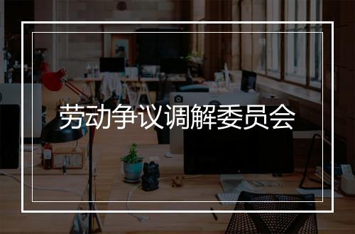 劳动争议调解委员会