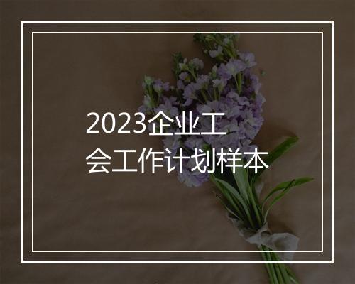2023企业工会工作计划样本