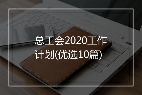 总工会2020工作计划(优选10篇)