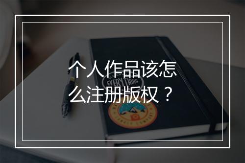 个人作品该怎么注册版权？