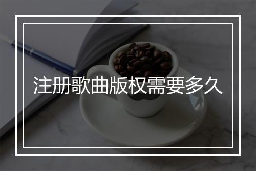 注册歌曲版权需要多久