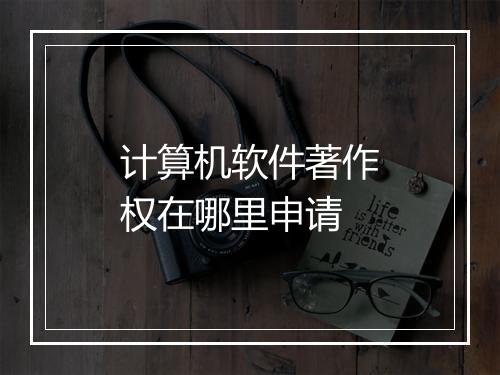 计算机软件著作权在哪里申请