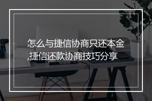 怎么与捷信协商只还本金,捷信还款协商技巧分享
