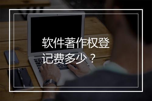 软件著作权登记费多少？