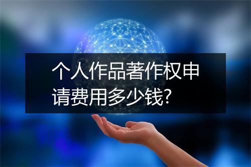 个人作品著作权申请费用多少钱?