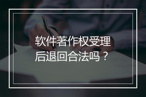 软件著作权受理后退回合法吗？