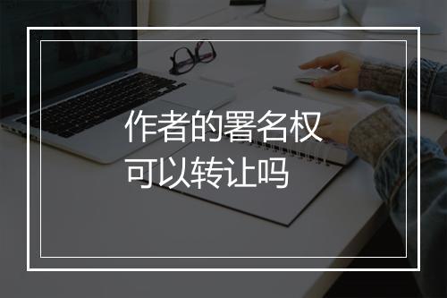 作者的署名权可以转让吗