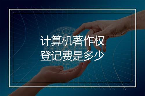 计算机著作权登记费是多少