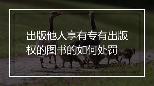 出版他人享有专有出版权的图书的如何处罚