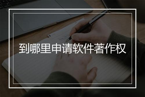 到哪里申请软件著作权