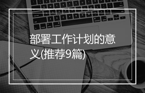 部署工作计划的意义(推荐9篇)