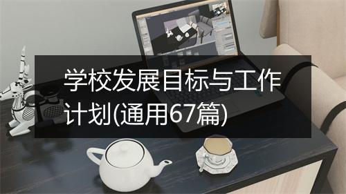 学校发展目标与工作计划(通用67篇)