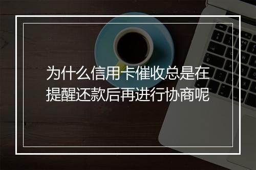 为什么信用卡催收总是在提醒还款后再进行协商呢