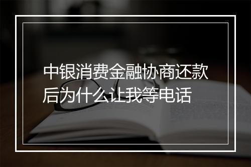 中银消费金融协商还款后为什么让我等电话