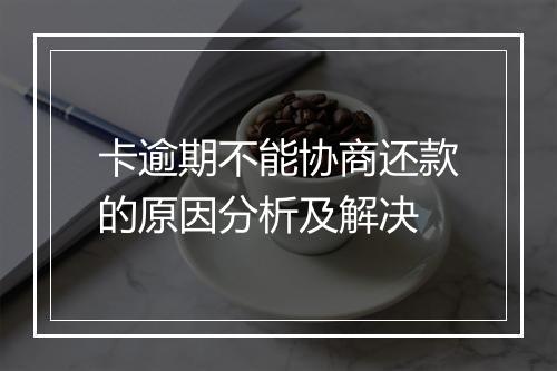 卡逾期不能协商还款的原因分析及解决